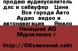 продаю аудиоусилитель длс и сабвуфер › Цена ­ 15 500 - Все города Авто » Аудио, видео и автонавигация   . Ямало-Ненецкий АО,Муравленко г.